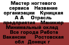 Мастер ногтевого сервиса › Название организации ­ Куницкая А.А. › Отрасль предприятия ­ Маникюр › Минимальный оклад ­ 1 - Все города Работа » Вакансии   . Ростовская обл.,Донецк г.